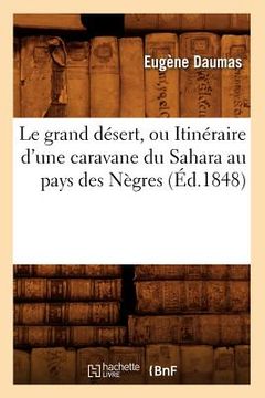 portada Le Grand Désert, Ou Itinéraire d'Une Caravane Du Sahara Au Pays Des Nègres (Éd.1848) (en Francés)