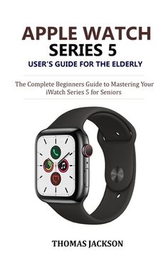 portada Apple Watch Series 5 User's Guide for the Elderly: The Complete Beginners Guide to Mastering Your iWatch Series 5 for Seniors (en Inglés)