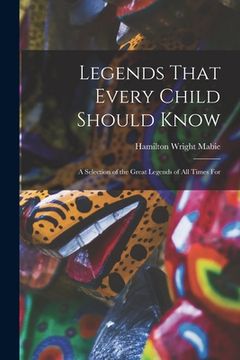 portada Legends That Every Child Should Know: A Selection of the Great Legends of All Times for (en Inglés)