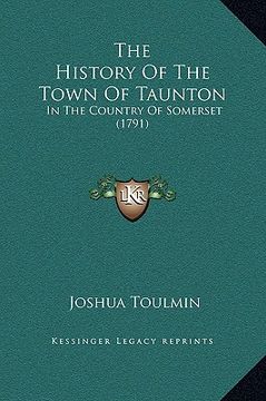 portada the history of the town of taunton: in the country of somerset (1791) (en Inglés)