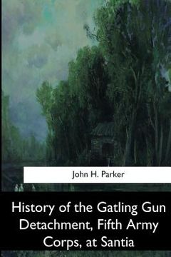 portada History of the Gatling Gun Detachment, Fifth Army Corps, at Santiago (en Inglés)
