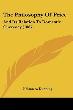 portada the philosophy of price: and its relation to domestic currency (1887) (en Inglés)