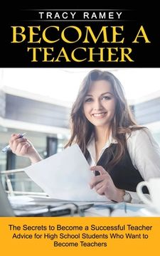 portada Become a Teacher: The Secrets to Become a Successful Teacher (Advice for High School Students Who Want to Become Teachers) (en Inglés)