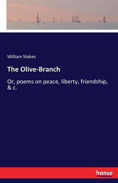 portada The Olive-Branch: Or, poems on peace, liberty, friendship, & c. (en Inglés)
