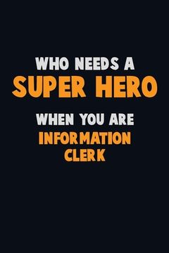 portada Who Need A SUPER HERO, When You Are Information Clerk: 6X9 Career Pride 120 pages Writing Notebooks (en Inglés)