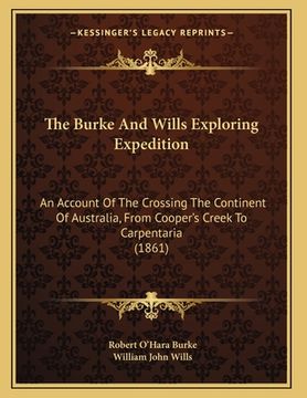 portada The Burke And Wills Exploring Expedition: An Account Of The Crossing The Continent Of Australia, From Cooper's Creek To Carpentaria (1861) (en Inglés)