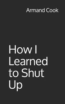 portada How I Learned to Shut Up (in English)