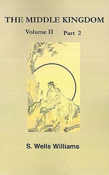 portada the middle kingdom, volume ii part 2: a survey of the geography, government, literature, social life, arts, and history of the chinese empire and its (en Inglés)