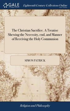 portada The Christian Sacrifice. A Treatise Shewing the Necessity, end, and Manner of Receiving the Holy Communion: Together With Suitable Prayers and Meditat (en Inglés)