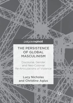 portada The Persistence of Global Masculinism: Discourse, Gender and Neo-Colonial Re-Articulations of Violence (in English)