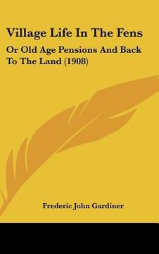 portada village life in the fens: or old age pensions and back to the land (1908) (en Inglés)