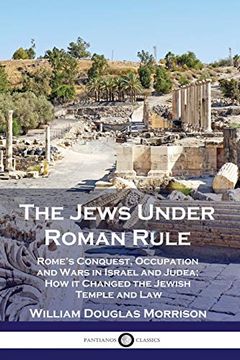 portada The Jews Under Roman Rule: Rome's Conquest, Occupation and Wars in Israel and Judea; How it Changed the Jewish Temple and law (en Inglés)