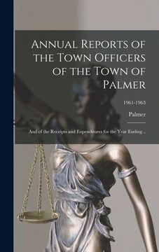 portada Annual Reports of the Town Officers of the Town of Palmer: and of the Receipts and Expenditures for the Year Ending ..; 1961-1963 (en Inglés)