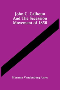 portada John C. Calhoun And The Secession Movement Of 1850