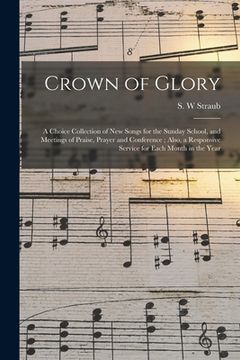 portada Crown of Glory: a Choice Collection of New Songs for the Sunday School, and Meetings of Praise, Prayer and Conference; Also, a Respons (en Inglés)