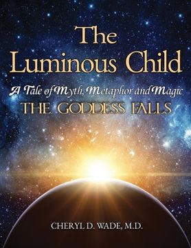 portada The Luminous Child: A Tale of Myth, Metaphor and Magic: The Goddess Falls (en Inglés)