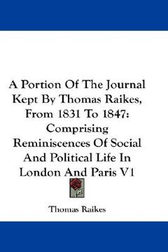 portada a portion of the journal kept by thomas raikes, from 1831 to 1847: comprising reminiscences of social and political life in london and paris v1 (in English)