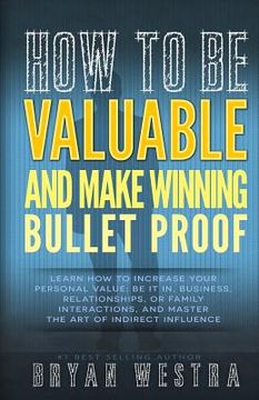 portada How To Be Valuable And Make Winning Bullet Proof: Learn How To Increase Your Personal Value; Be It In, Business, Relationships, Or Family Interactions (in English)