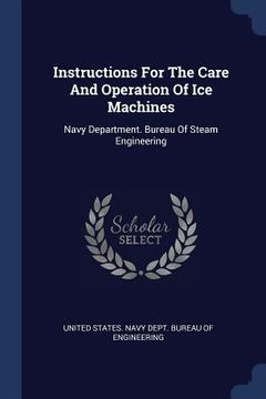 portada Instructions For The Care And Operation Of Ice Machines: Navy Department. Bureau Of Steam Engineering (en Inglés)