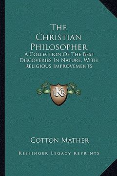 portada the christian philosopher: a collection of the best discoveries in nature, with religious improvements (en Inglés)