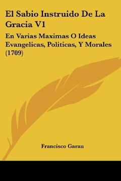 portada El Sabio Instruido de la Gracia v1: En Varias Maximas o Ideas Evangelicas, Politicas, y Morales (1709) (in Spanish)