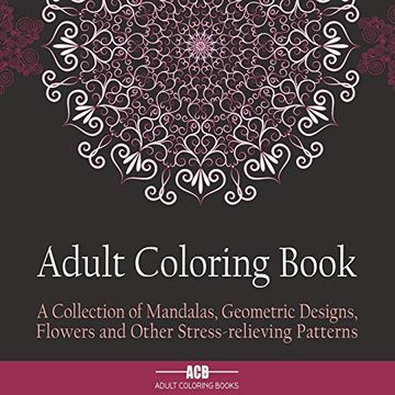 portada Adult Coloring Book: A Collection of Stress Relieving Patterns, Mandalas, Geometric Designs and Flowers With Lots of Variety [8. 5 x 8. 5 Inches (en Inglés)