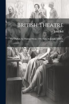 British Theatre: The Orphan, by Thomas Otway. 1791. Cato, by Joseph Addison. 1791. (en Inglés)