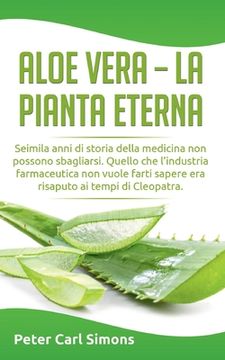 portada Aloe Vera - la pianta eterna: Seimila anni di storia della medicina non possono sbagliarsi. Quello che l'industria farmaceutica non vuole farti sape