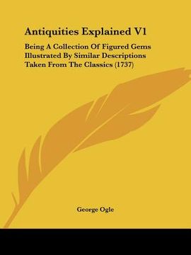 portada antiquities explained v1: being a collection of figured gems illustrated by similar descriptions taken from the classics (1737) (in English)