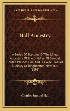 portada Hall Ancestry: A Series Of Sketches Of The Lineal Ancestors Of The Children Of Samuel Holden Parsons Hall And His Wife Emeline Bulkel (en Inglés)