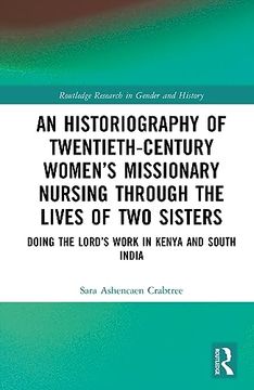 portada An Historiography of Twentieth-Century Women’S Missionary Nursing Through the Lives of two Sisters (Routledge Research in Gender and History) (en Inglés)