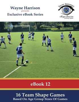portada 16 Team Shape Games: Based On Age Group Sizes Of Games (Soccer Awareness) (Volume 12)