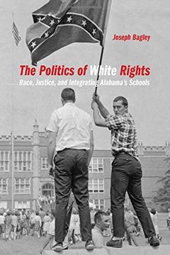 portada The Politics of White Rights: Race, Justice, and Integrating Alabama's Schools (Politics and Culture in the Twentieth-Century South Ser. ) (in English)