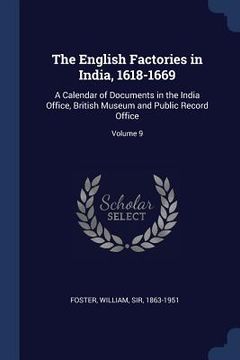 portada The English Factories in India, 1618-1669: A Calendar of Documents in the India Office, British Museum and Public Record Office; Volume 9 (en Inglés)