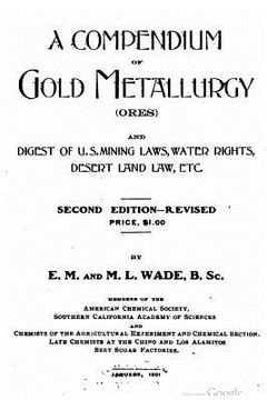 portada A compendium of gold metallurgy (ores), and digest of U.S. mining laws, water rights, desert land law, etc. (in English)