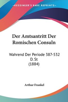 portada Der Amtsantritt Der Romischen Consuln: Wahrend Der Periode 387-532 D. St (1884) (en Alemán)