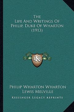 portada the life and writings of philip, duke of wharton (1913) the life and writings of philip, duke of wharton (1913) (in English)