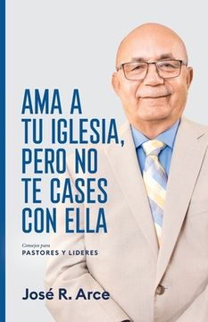 portada Ama a Tu Iglesia, Pero No Te Cases Con Ella: Consejos Para Pastores y Lideres (in Spanish)