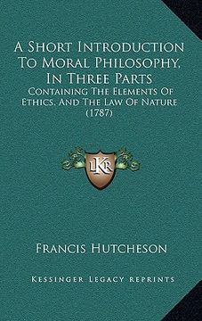 portada a short introduction to moral philosophy, in three parts: containing the elements of ethics, and the law of nature (1787) (en Inglés)