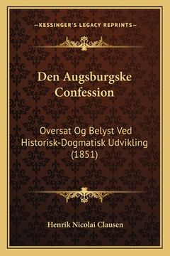 portada Den Augsburgske Confession: Oversat Og Belyst Ved Historisk-Dogmatisk Udvikling (1851) (en Danés)
