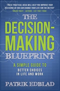 portada The Decision-Making Blueprint: A Simple Guide to Better Choices in Life and Work (in English)
