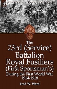 portada the 23rd (service) battalion royal fusiliers (first sportsman's) during the first world war 1914-1918 (en Inglés)