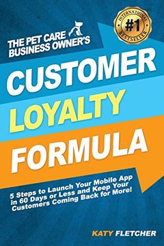 portada The Pet Care Business Owner's Customer Loyalty Formula: 5 Steps to Launch Your Mobile App in 60 Days or Less and Keep Your Customers Coming Back for More! (in English)