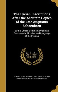 portada The Lycian Inscriptions After the Accurate Copies of the Late Augustus Schoenborn: With a Critical Commentary and an Essay on the Alphabet and Languag (en Inglés)