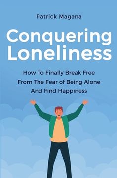 portada Conquering Loneliness: How To Finally Break Free From The Fear Of Being Alone And Find Happiness (in English)