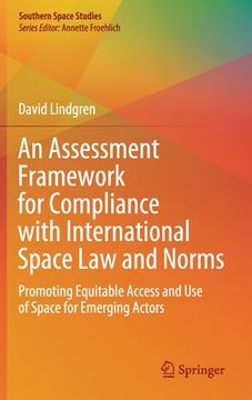 portada An Assessment Framework for Compliance with International Space Law and Norms: Promoting Equitable Access and Use of Space for Emerging Actors