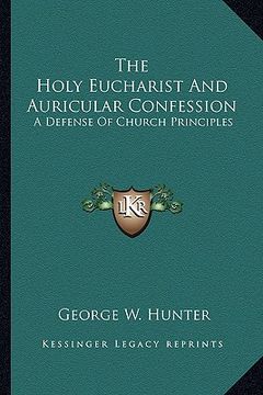 portada the holy eucharist and auricular confession: a defense of church principles (en Inglés)