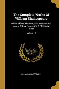 portada The Complete Works Of William Shakespeare: With A Life Of The Poet, Explanatory Foot-notes, Critical Notes, And A Glossarial Index; Volume 12 (en Inglés)