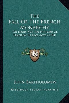 portada the fall of the french monarchy: or louis xvi, an historical tragedy in five acts (1794) (en Inglés)