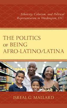 portada The Politics of Being Afro-Latino/Latina: Ethnicity, Colorism, and Political Representation in Washington, D.C. (en Inglés)
